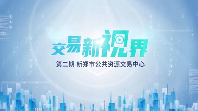 交易新视界系列报道第二期—新郑市公共资源交易中心