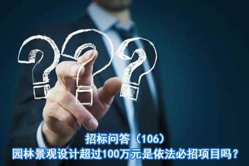 招标问答（106）园林景观设计超过100万元是依法必招项目吗？