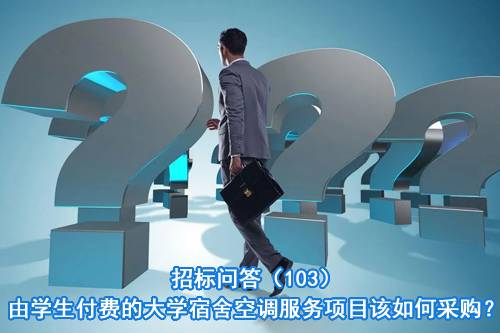招标问答（103）｜由学生付费的大学宿舍空调服务项目该如何采购？