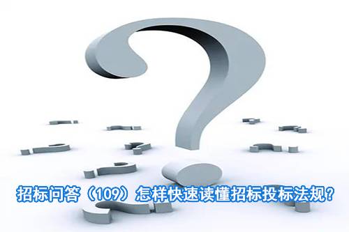 招标问答（109）怎样快速读懂招标投标法规？