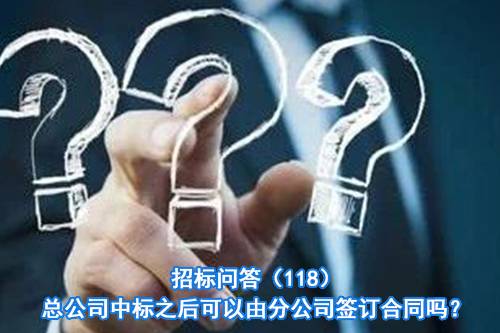 招标问答（118）总公司中标之后可以由分公司签订合同吗？