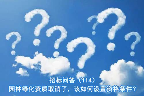 招标问答（114）园林绿化资质取消了，该如何设置资格条件？