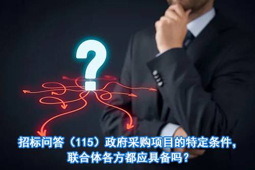 招标问答（115）政府采购项目的特定条件，联合体各方都应具备吗？